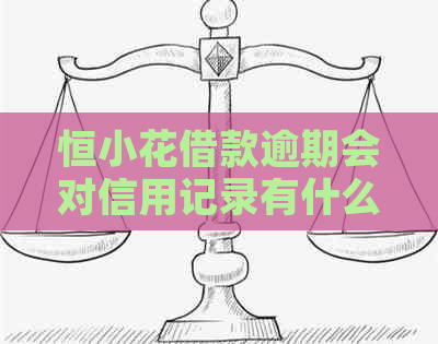 恒小花借款逾期会对信用记录有什么影响