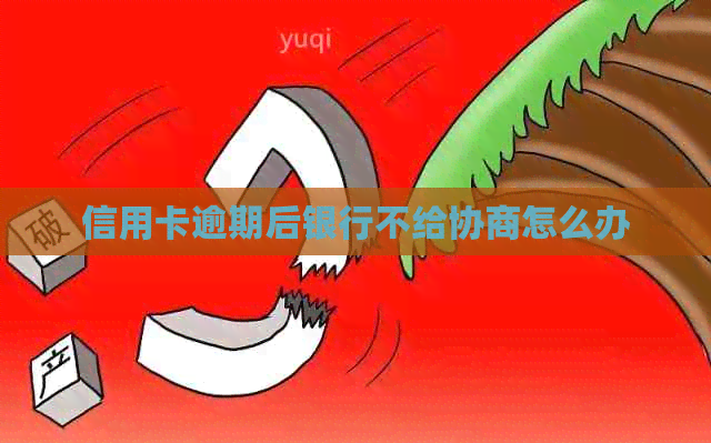 信用卡逾期后银行不给协商怎么办