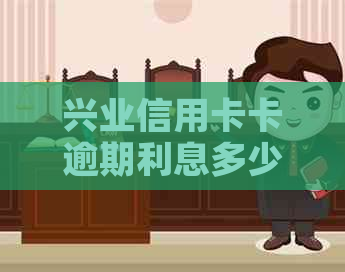 兴业信用卡卡逾期利息多少