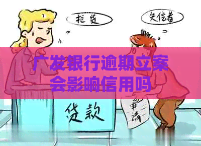 广发银行逾期立案会影响信用吗