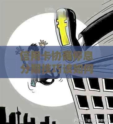 信用卡协商停息分期技巧该如何应用
