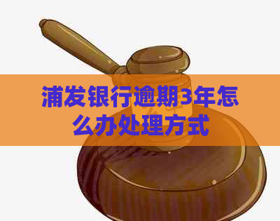 浦发银行逾期3年怎么办处理方式