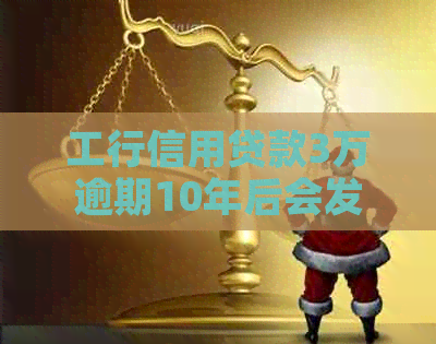 工行信用贷款3万逾期10年后会发生什么