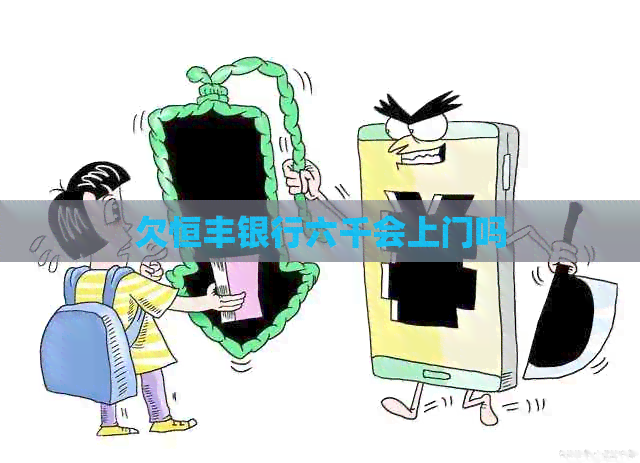 欠恒丰银行六千会上门吗