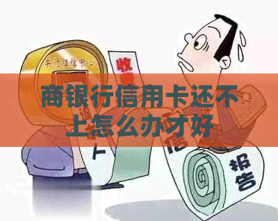 商银行信用卡还不上怎么办才好