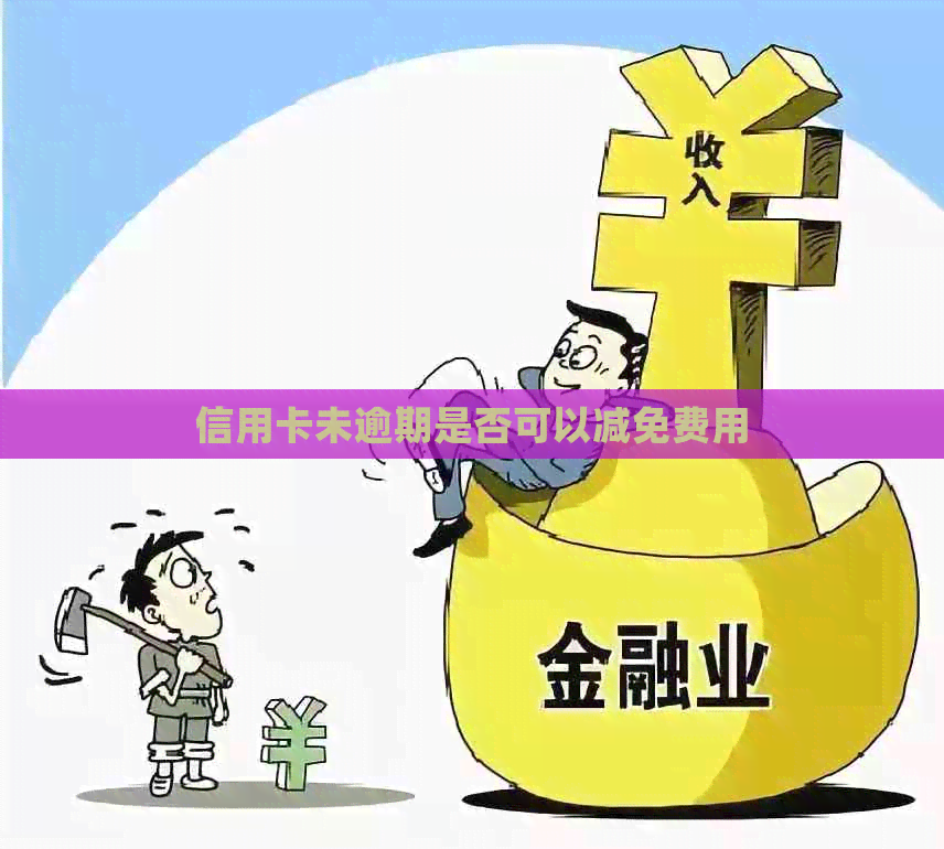 信用卡未逾期是否可以减免费用