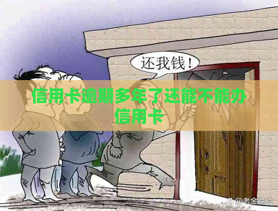 信用卡逾期多年了还能不能办信用卡