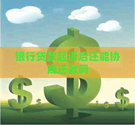 银行贷款起诉后还能协商还款吗