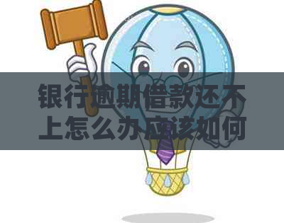 银行逾期借款还不上怎么办应该如何处理