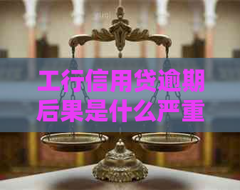 工行信用贷逾期后果是什么严重