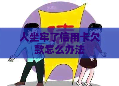 人坐牢了信用卡欠款怎么办法