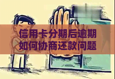 信用卡分期后逾期如何协商还款问题