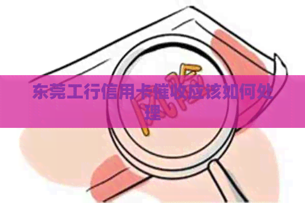 东莞工行信用卡应该如何处理