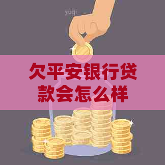 欠平安银行贷款会怎么样