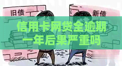 信用卡网贷全逾期一年后果严重吗