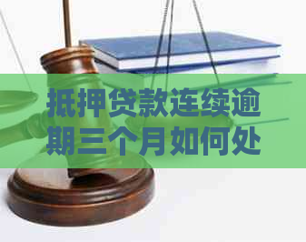 抵押贷款连续逾期三个月如何处理