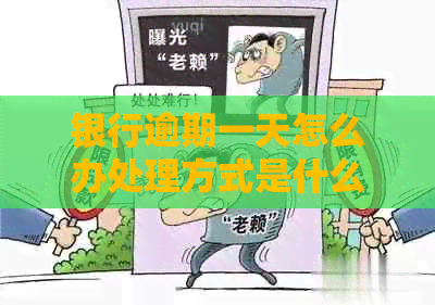 银行逾期一天怎么办处理方式是什么