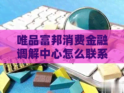 唯品富邦消费金融调解中心怎么联系