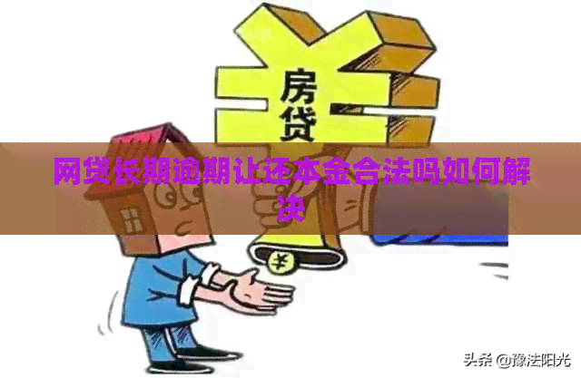 网贷长期逾期让还本金合法吗如何解决