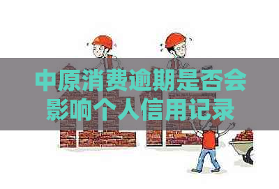 中原消费逾期是否会影响个人信用记录