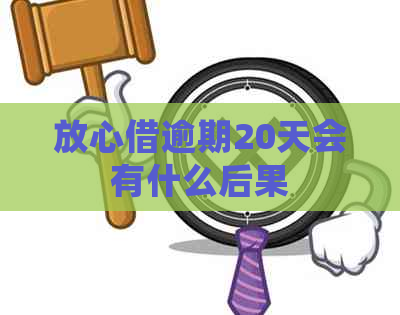 放心借逾期20天会有什么后果
