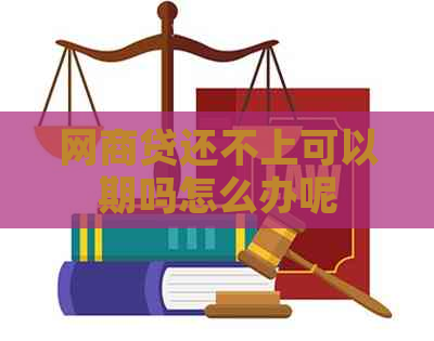 网商贷还不上可以期吗怎么办呢