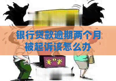 银行贷款逾期两个月被起诉该怎么办
