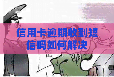信用卡逾期收到短信吗如何解决