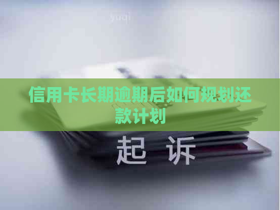 信用卡长期逾期后如何规划还款计划