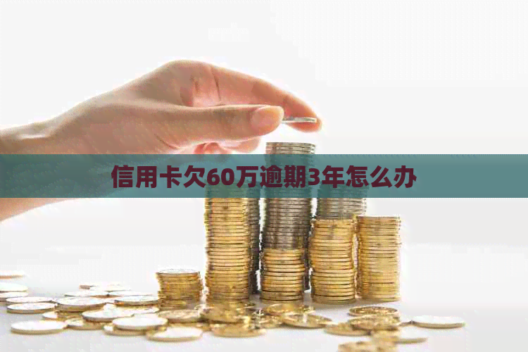 信用卡欠60万逾期3年怎么办