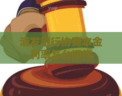 浦发银行协商本金利率怎么操作