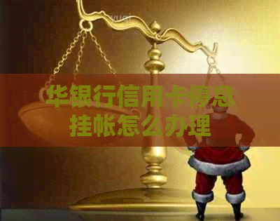 华银行信用卡停息挂帐怎么办理
