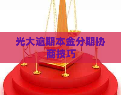 光大逾期本金分期协商技巧