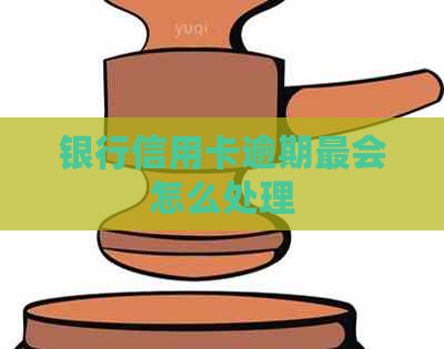 银行信用卡逾期最会怎么处理