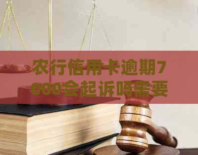 农行信用卡逾期7000会起诉吗需要注意什么