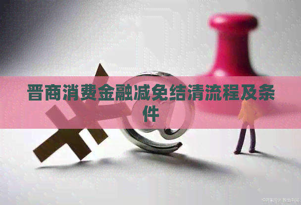 晋商消费金融减免结清流程及条件