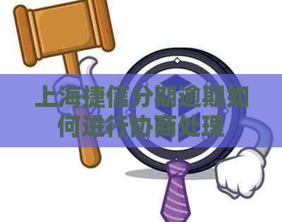 上海捷信分期逾期如何进行协商处理