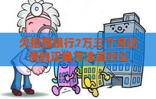 欠招商银行7万三个月还清的正确方法是什么