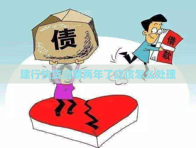 建行快贷逾期两年了应该怎么处理