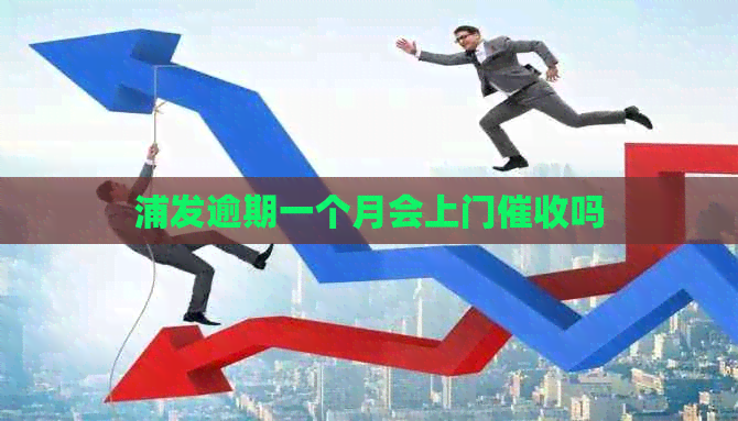 浦发逾期一个月会上门吗