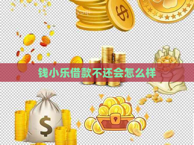 钱小乐借款不还会怎么样