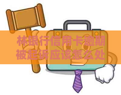 林银行信用卡逾期被起诉应该怎么处理