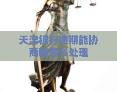 天津银行逾期能协商吗怎么处理