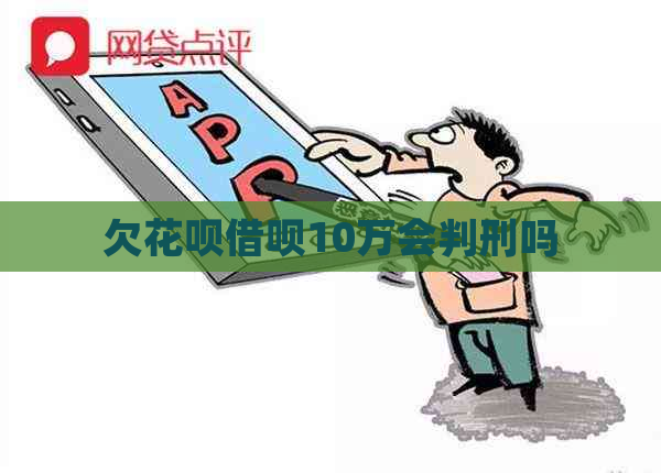 欠花呗借呗10万会判刑吗