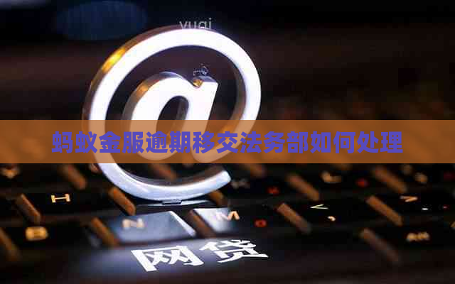 蚂蚁金服逾期移交法务部如何处理