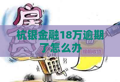 杭银金融18万逾期了怎么办