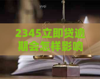 2345立即贷逾期会怎样影响信用记录