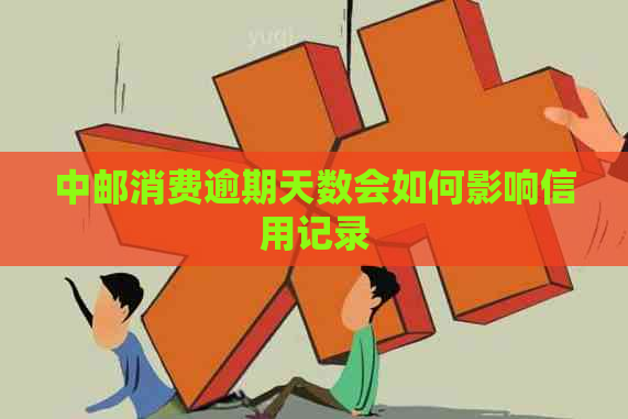 中邮消费逾期天数会如何影响信用记录