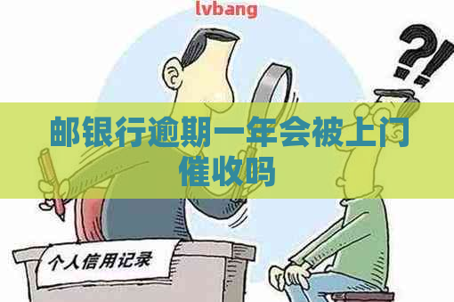 邮银行逾期一年会被上门吗