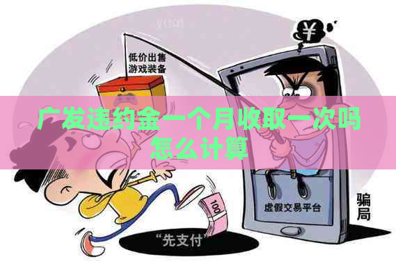 广发违约金一个月收取一次吗怎么计算